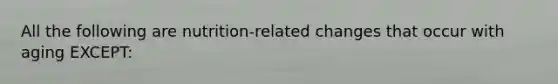 All the following are nutrition-related changes that occur with aging EXCEPT: