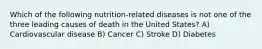 Which of the following nutrition-related diseases is not one of the three leading causes of death in the United States? A) Cardiovascular disease B) Cancer C) Stroke D) Diabetes