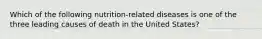 Which of the following nutrition-related diseases is one of the three leading causes of death in the United States?