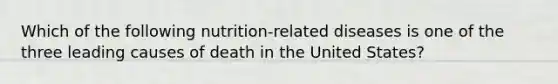 Which of the following nutrition-related diseases is one of the three leading causes of death in the United States?