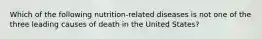 Which of the following nutrition-related diseases is not one of the three leading causes of death in the United States?