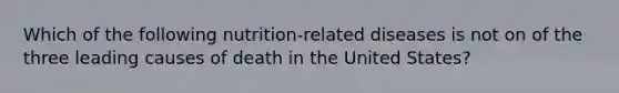 Which of the following nutrition-related diseases is not on of the three leading causes of death in the United States?