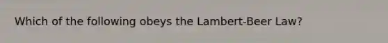 Which of the following obeys the Lambert-Beer Law?