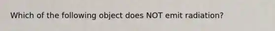 Which of the following object does NOT emit radiation?