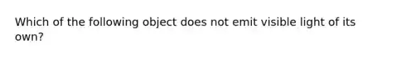 Which of the following object does not emit visible light of its own?