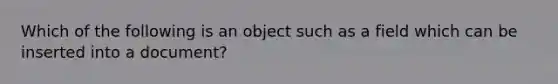 Which of the following is an object such as a field which can be inserted into a document?