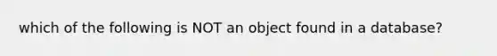 which of the following is NOT an object found in a database?