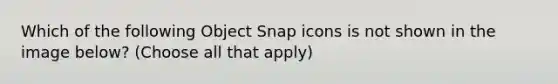 Which of the following Object Snap icons is not shown in the image below? (Choose all that apply)