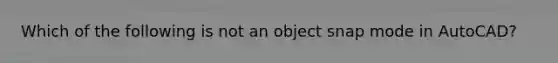 Which of the following is not an object snap mode in AutoCAD?