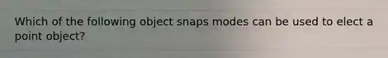 Which of the following object snaps modes can be used to elect a point object?