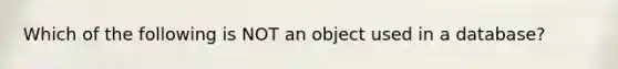 Which of the following is NOT an object used in a database?