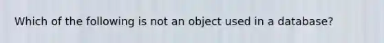 Which of the following is not an object used in a database?