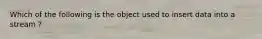 Which of the following is the object used to insert data into a stream ?