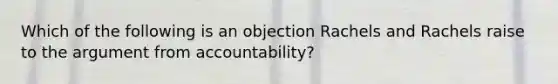 Which of the following is an objection Rachels and Rachels raise to the argument from accountability?