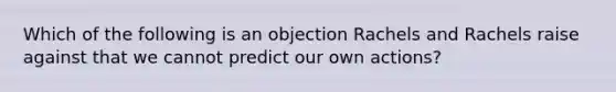 Which of the following is an objection Rachels and Rachels raise against that we cannot predict our own actions?