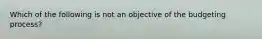 Which of the following is not an objective of the budgeting process?