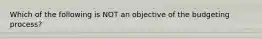 Which of the following is NOT an objective of the budgeting process?