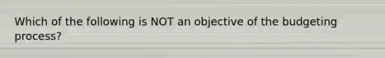 Which of the following is NOT an objective of the budgeting process?