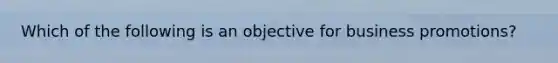 Which of the following is an objective for business​ promotions?