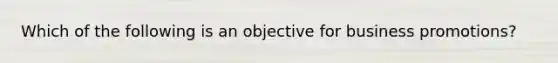 Which of the following is an objective for business promotions?