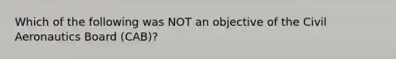 Which of the following was NOT an objective of the Civil Aeronautics Board (CAB)?