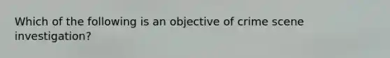 Which of the following is an objective of crime scene investigation?