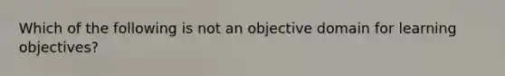 Which of the following is not an objective domain for learning objectives?