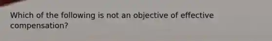 Which of the following is not an objective of effective compensation?