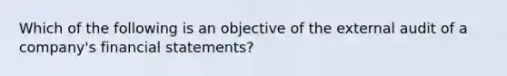 Which of the following is an objective of the external audit of a company's financial statements?