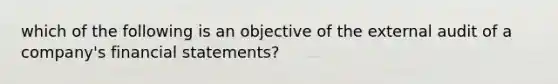 which of the following is an objective of the external audit of a company's financial statements?