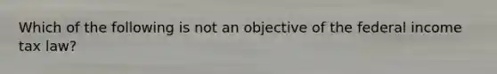 Which of the following is not an objective of the federal income tax law?