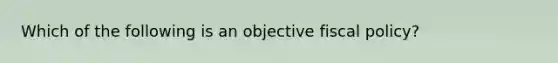 Which of the following is an objective fiscal policy?