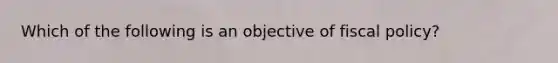 Which of the following is an objective of fiscal policy?