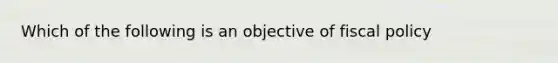 Which of the following is an objective of fiscal policy