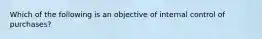 Which of the following is an objective of internal control of purchases?