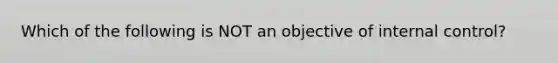 Which of the following is NOT an objective of internal control?