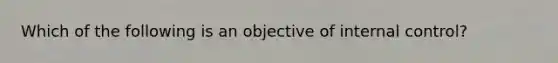 Which of the following is an objective of internal​ control?