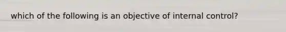 which of the following is an objective of <a href='https://www.questionai.com/knowledge/kjj42owoAP-internal-control' class='anchor-knowledge'>internal control</a>?