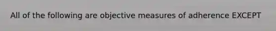 All of the following are objective measures of adherence EXCEPT