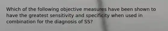 Which of the following objective measures have been shown to have the greatest sensitivity and specificity when used in combination for the diagnosis of SS?