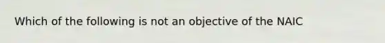 Which of the following is not an objective of the NAIC