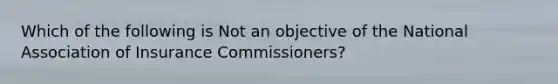 Which of the following is Not an objective of the National Association of Insurance Commissioners?