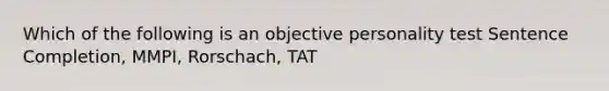 Which of the following is an objective personality test Sentence Completion, MMPI, Rorschach, TAT