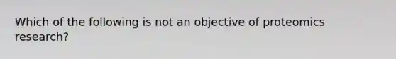 Which of the following is not an objective of proteomics research?