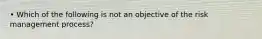 • Which of the following is not an objective of the risk management process?