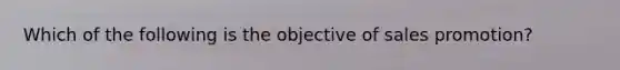 Which of the following is the objective of sales promotion?