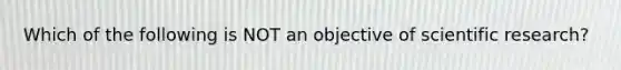 Which of the following is NOT an objective of scientific research?