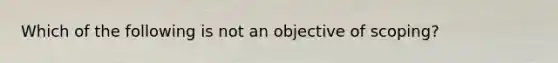 Which of the following is not an objective of scoping?