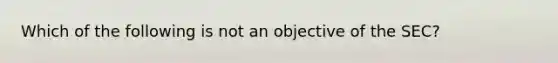 Which of the following is not an objective of the SEC?