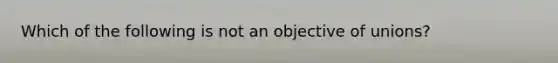 Which of the following is not an objective of unions?